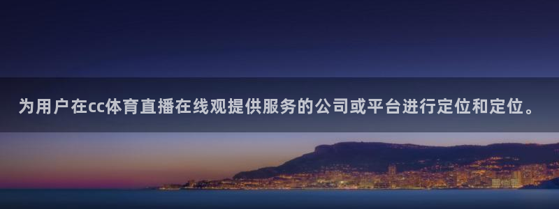 黑白体育在线直播免费观看：为用户在cc体育直播在线观提供服务的公司或平台进行定位和定位。