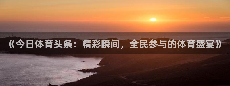 nba黑白直播jrs：《今日体育头条：精彩瞬间，全民参与的体育盛宴》