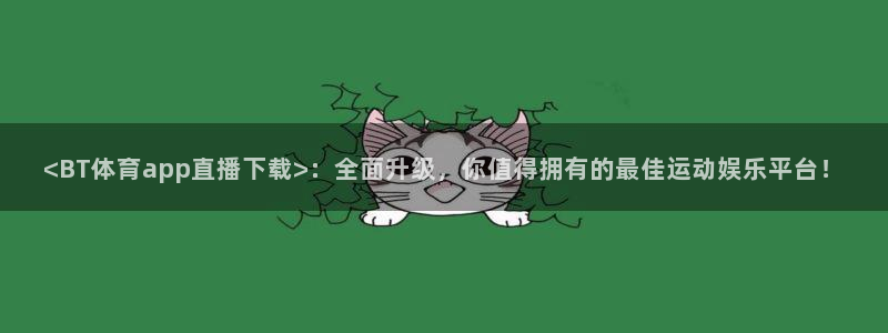 黑白足球直播间：<BT体育app直播下载>：全面升级，你值得拥有的最佳运动娱乐平台！